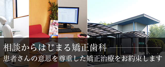 相談からはじまる矯正歯科患者さんの意思を尊重した矯正治療をお約束します