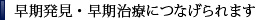 早期発見・早期治療につなげられます