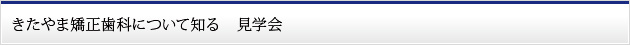 きたやま矯正歯科について知る　見学会